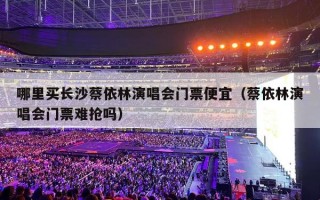 哪里买长沙蔡依林演唱会门票便宜（蔡依林演唱会门票难抢吗）