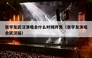张学友武汉演唱会什么时候开售（张学友演唱会武汉站）