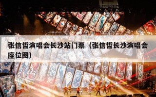 张信哲演唱会长沙站门票（张信哲长沙演唱会座位图）