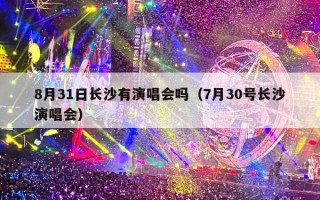 8月31日长沙有演唱会吗（7月30号长沙演唱会）