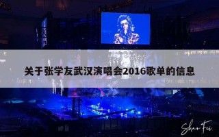 关于张学友武汉演唱会2016歌单的信息