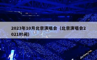 2023年10月北京演唱会（北京演唱会2021时间）