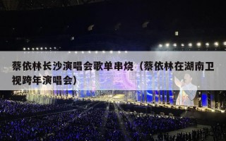 蔡依林长沙演唱会歌单串烧（蔡依林在湖南卫视跨年演唱会）