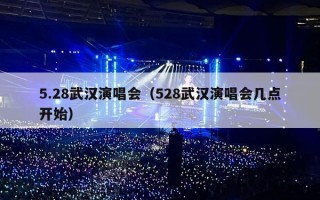 5.28武汉演唱会（528武汉演唱会几点开始）
