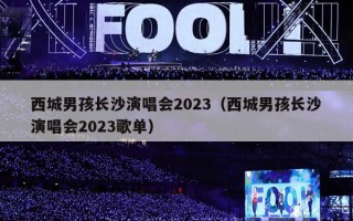 西城男孩长沙演唱会2023（西城男孩长沙演唱会2023歌单）