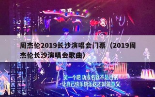 周杰伦2019长沙演唱会门票（2019周杰伦长沙演唱会歌曲）