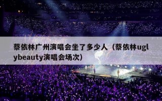 蔡依林广州演唱会坐了多少人（蔡依林uglybeauty演唱会场次）