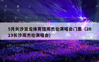 5月长沙贺龙体育馆周杰伦演唱会门票（2024长沙周杰伦嘉年华演唱会）