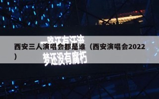 西安三人演唱会都是谁（西安演唱会2022）