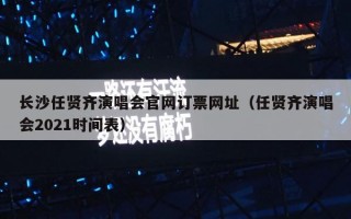 长沙任贤齐演唱会官网订票网址（任贤齐演唱会2021时间表）