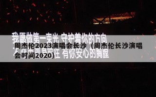 周杰伦2023演唱会长沙（周杰伦长沙演唱会时间2020）