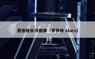 蔡依林长沙摄像（蔡依林 stars）