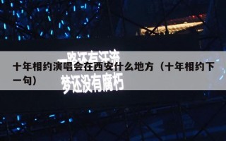十年相约演唱会在西安什么地方（十年相约下一句）