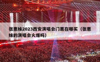 张惠妹2023西安演唱会门票在哪买（张惠妹的演唱会火爆吗）