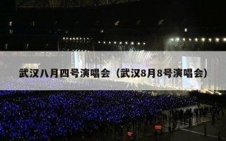 武汉八月四号演唱会（武汉8月8号演唱会）