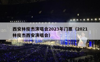 西安林俊杰演唱会2023年门票（2021林俊杰西安演唱会）