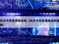 长沙今天有演唱会吗（长沙今天有演唱会吗视频）