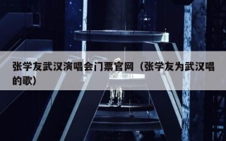 张学友武汉演唱会门票官网（张学友为武汉唱的歌）