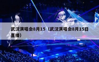 武汉演唱会8月15（武汉演唱会8月15日直播）