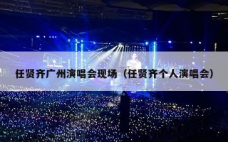 任贤齐广州演唱会现场（任贤齐个人演唱会）