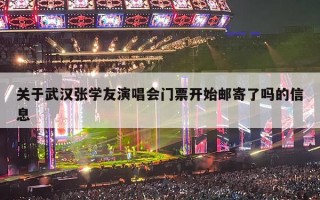 关于武汉张学友演唱会门票开始邮寄了吗的信息