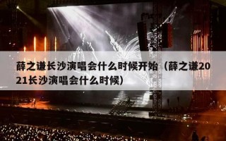 薛之谦长沙演唱会什么时候开始（薛之谦2021长沙演唱会什么时候）
