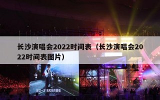 长沙演唱会2022时间表（长沙演唱会2022时间表图片）