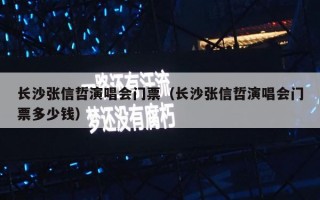 长沙张信哲演唱会门票（长沙张信哲演唱会门票多少钱）
