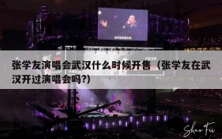 张学友演唱会武汉什么时候开售（张学友在武汉开过演唱会吗?）