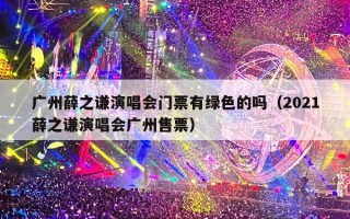 广州薛之谦演唱会门票有绿色的吗（2021薛之谦演唱会广州售票）