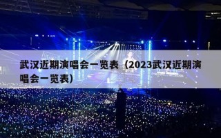 武汉近期演唱会一览表（2023武汉近期演唱会一览表）