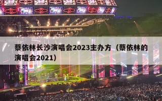 蔡依林长沙演唱会2023主办方（蔡依林的演唱会2021）