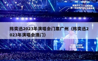 陈奕迅2023年演唱会门票广州（陈奕迅2023年演唱会澳门）