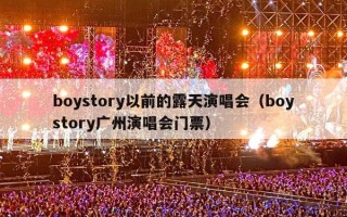 boystory以前的露天演唱会（boystory广州演唱会门票）