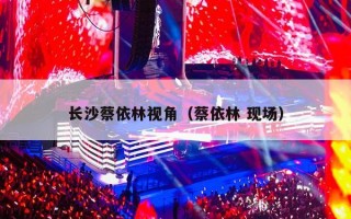 长沙蔡依林视角（蔡依林 现场）