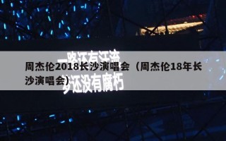 周杰伦2018长沙演唱会（周杰伦18年长沙演唱会）