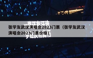 张学友武汉演唱会2023门票（张学友武汉演唱会2023门票价格）