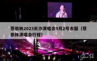 蔡依林2023长沙演唱会9月2号衣服（蔡依林演唱会行程）