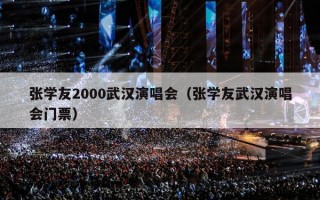 张学友2000武汉演唱会（张学友武汉演唱会门票）