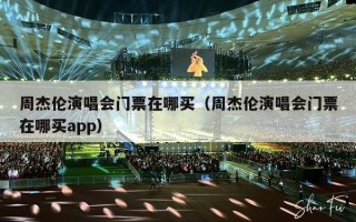 周杰伦演唱会门票在哪买（周杰伦演唱会门票在哪买app）
