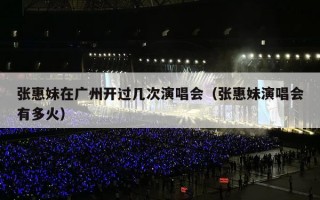 张惠妹在广州开过几次演唱会（张惠妹演唱会有多火）