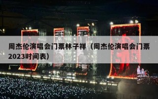 周杰伦演唱会门票林子祥（周杰伦演唱会门票2023时间表）