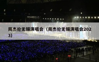 周杰伦无锡演唱会（周杰伦无锡演唱会2023）