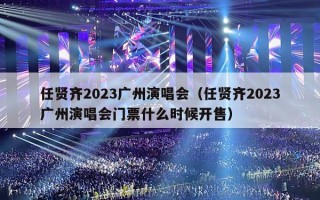任贤齐2023广州演唱会（任贤齐2023广州演唱会门票什么时候开售）