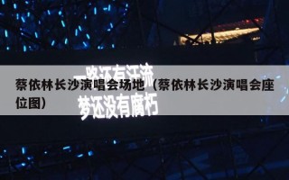 蔡依林长沙演唱会场地（蔡依林长沙演唱会座位图）