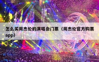 怎么买周杰伦的演唱会门票（周杰伦官方购票app）