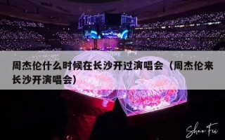 周杰伦什么时候在长沙开过演唱会（周杰伦来长沙开演唱会）