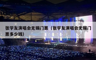 张学友演唱会无锡门票（张学友演唱会无锡门票多少钱）