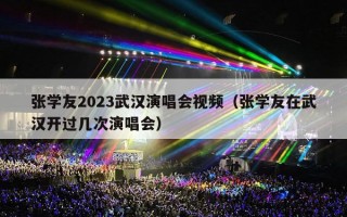 张学友2023武汉演唱会视频（张学友在武汉开过几次演唱会）