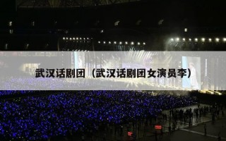 武汉话剧团（武汉话剧团女演员李）